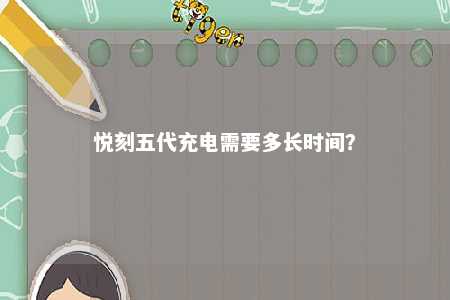 悦刻五代充电需要多长时间
？ 